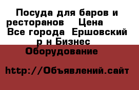 Посуда для баров и ресторанов  › Цена ­ 54 - Все города, Ершовский р-н Бизнес » Оборудование   